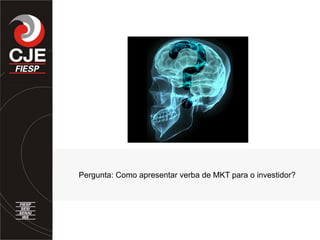 Pergunta: Como apresentar verba de MKT para o investidor?
 