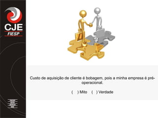 Custo de aquisição de cliente é bobagem, pois a minha empresa é pré-
operacional.
( ) Mito ( ) Verdade
 