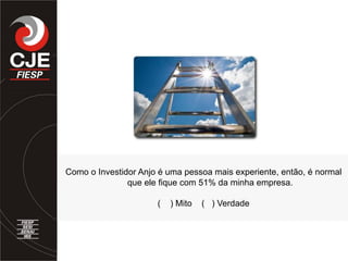 Como o Investidor Anjo é uma pessoa mais experiente, então, é normal
que ele fique com 51% da minha empresa.
( ) Mito ( ) Verdade
 
