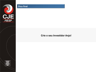 Dica final
Crie o seu Investidor Anjo!
 