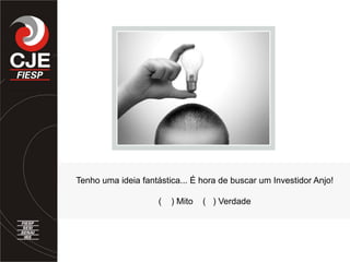 Tenho uma ideia fantástica... É hora de buscar um Investidor Anjo!
( ) Mito ( ) Verdade
 