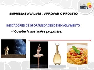 EMPRESAS AVALIAM / APROVAR O PROJETO
INDICADORES DE OPORTUNIDADES DESENVOLVIMENTO:
 Coerência nas ações propostas.
 