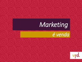 Marketing
é venda
 