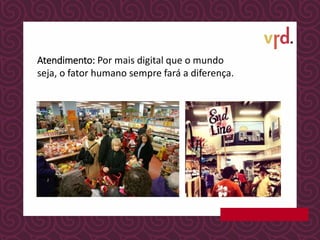 Atendimento: Por mais digital que o mundo
seja, o fator humano sempre fará a diferença.
 