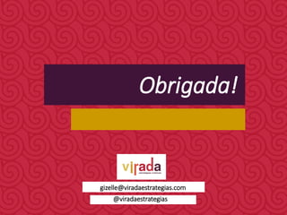@viradaestrategias
gizelle@viradaestrategias.com
Obrigada!
 