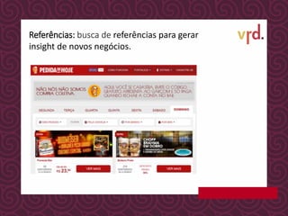 Referências: busca de referências para gerar
insight de novos negócios.
 