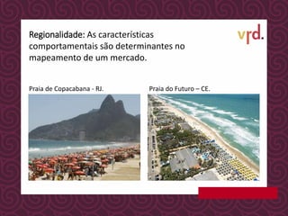 Praia de Copacabana - RJ. Praia do Futuro – CE.
Regionalidade: As características
comportamentais são determinantes no
mapeamento de um mercado.
 