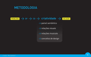 METODOLOGIA


                        DF   CD     criatividade
                                  > painel semântico

                                  > relações visuais

                                  > relações musicais

                                  > conceitos de design




criação - @euripedesm                                     24
 