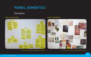 PAINEL SEMÂNTICO
                  Exemplos:
   PAINEL DE QUALIDADES                                                                         PAINEL ICONOGRÁFICO




                          fonte: http://1001cordeis.blogspot.com/2008/09/painel-semntico.html                         fonte: http://1001cordeis.blogspot.com/2008/09/painel-semntico.html




criação - @euripedesm                                                                                                                                                                       27
 
