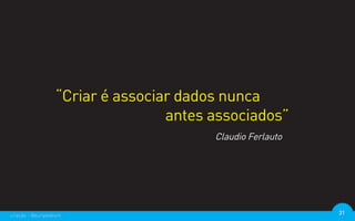“Criar é associar dados nunca
                                  antes associados”
                                        Claudio Ferlauto




criação - @euripedesm                                      31
 