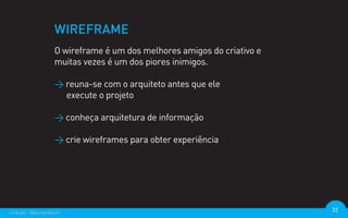 WIREFRAME
                  O wireframe é um dos melhores amigos do criativo e
                  muitas vezes é um dos piores inimigos.

                  > reuna-se com o arquiteto antes que ele
                    execute o projeto

                  > conheça arquitetura de informação

                  > crie wireframes para obter experiência




criação - @euripedesm                                                  32
 