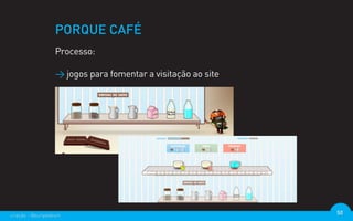PORQUE CAFÉ
                  Processo:

                  > jogos para fomentar a visitação ao site




criação - @euripedesm                                         50
 