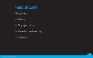 PORQUE CAFÉ
                  Divulgação:

                  > Fóruns

                  > Blogs parceiros

                  > Sites de crowdsourcing

                  > E-groups




criação - @euripedesm                        54
 