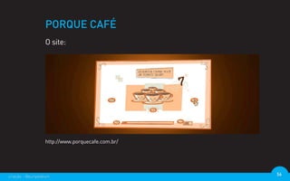 PORQUE CAFÉ
                  O site:




                  http://www.porquecafe.com.br/




criação - @euripedesm                             56
 