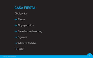 CASA FIESTA
                  Divulgação:

                  > Fóruns

                  > Blogs parceiros

                  > Sites de crowdsourcing

                  > E-groups

                  > Vídeos no Youtube

                  > Flickr

criação - @euripedesm                        59
 
