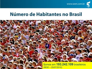 Somos em 193.242.109 brasileiros
(IBGE – 20/07/2010)
 