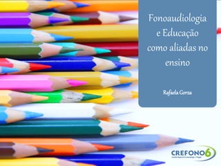 Fonoaudiologia
e Educação
como aliadas no
ensino
RafaelaGorza
 