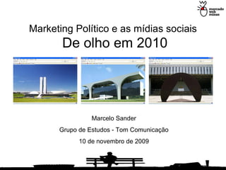 Marketing Político e as mídias sociais   De olho em 2010 Marcelo Sander Grupo de Estudos - Tom Comunicação 10 de novembro de 2009 