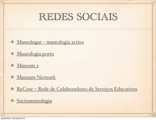 REDES SOCIAIS

                  Museologar – museología activa

                  Museologia.porto

                  Museum 3

                  Museum-Network

                  ReCose – Rede de Colaboradores de Serviços Educativos

                  Sociomuseologia


quinta-feira, 3 de maio de 12
 