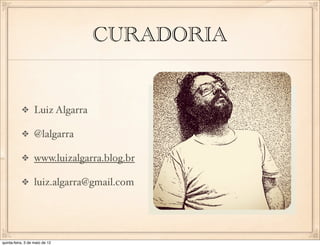 CURADORIA


                  Luiz Algarra

                  @lalgarra

                  www.luizalgarra.blog.br

                  luiz.algarra@gmail.com




quinta-feira, 3 de maio de 12
 