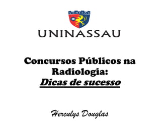 Concursos Públicos na
Radiologia:
Dicas de sucesso
Herculys Douglas
 