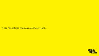 E ai a Tecnologia começa a conhecer você...
 