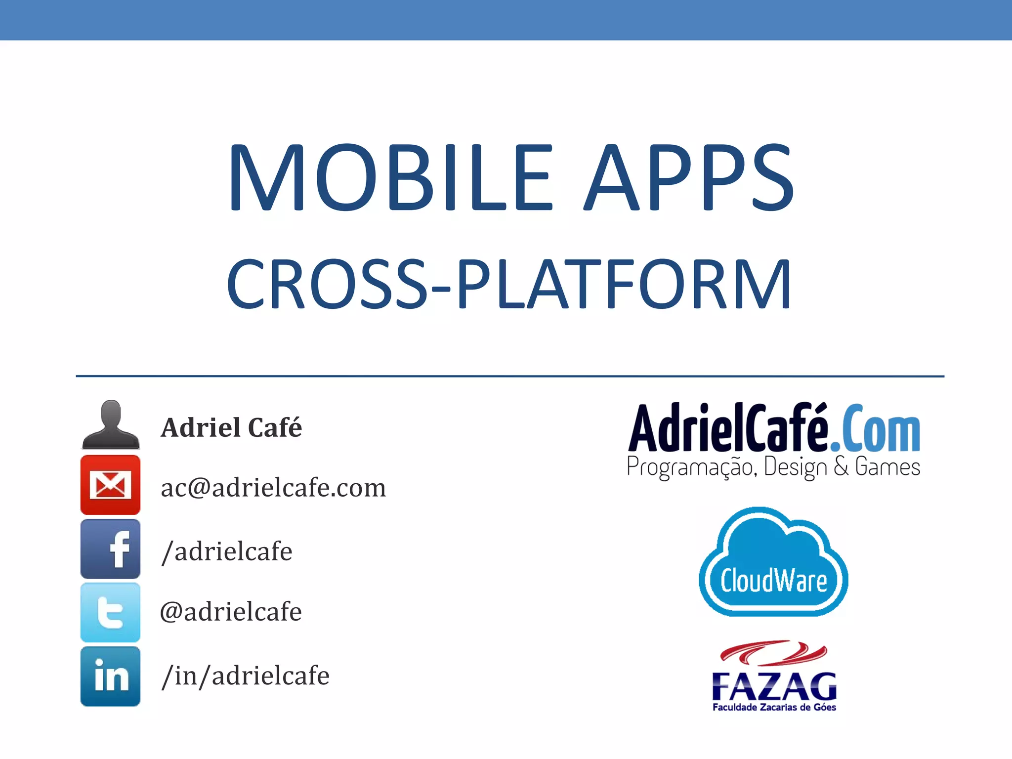 MOBILE APPS
     CROSS-PLATFORM
Adriel Café

ac@adrielcafe.com

/adrielcafe

@adrielcafe

/in/adrielcafe
 