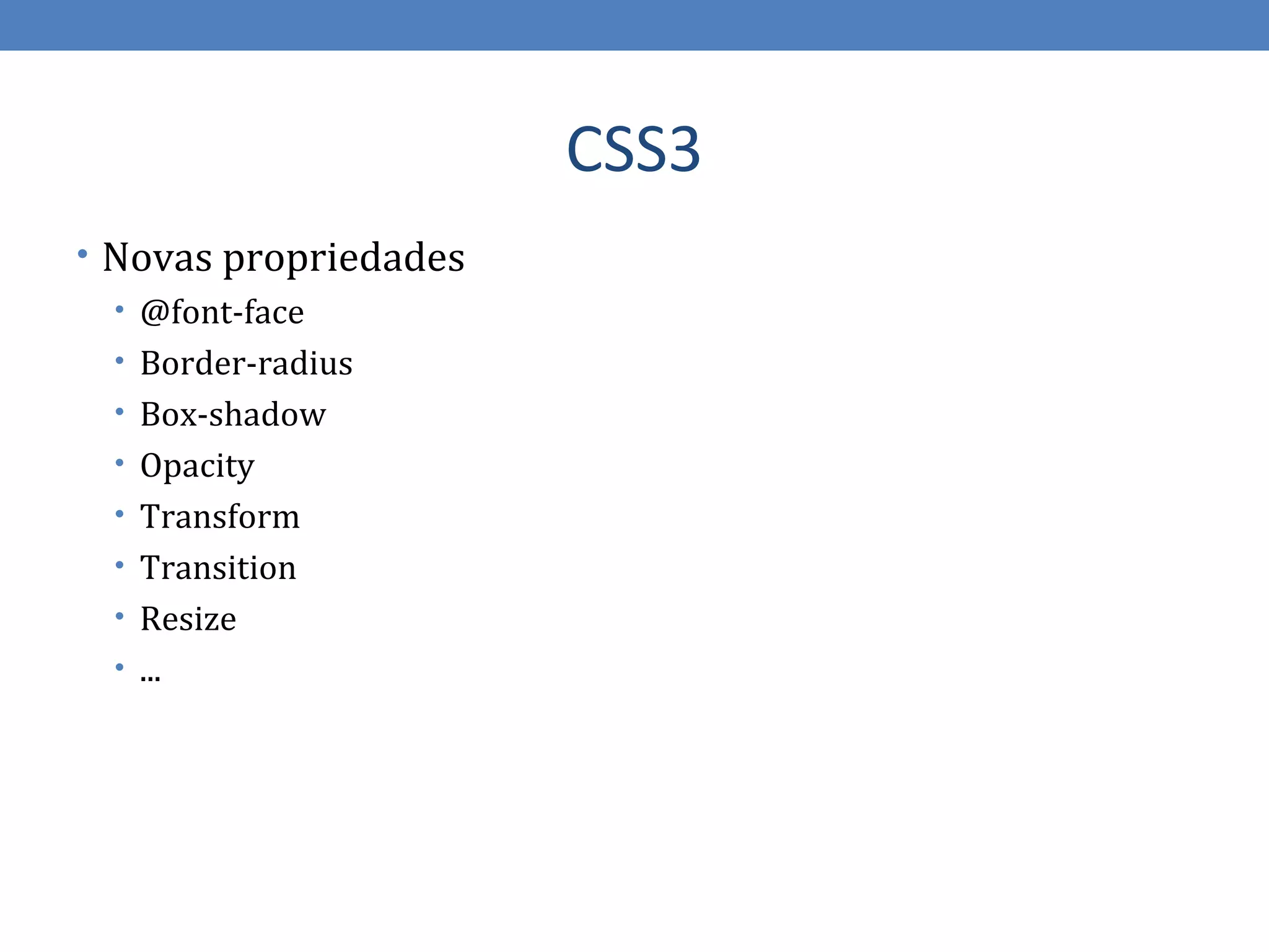 CSS3
• Novas propriedades
  • @font-face
  • Border-radius
  • Box-shadow
  • Opacity
  • Transform
  • Transition
  • Resize
  • ...
 