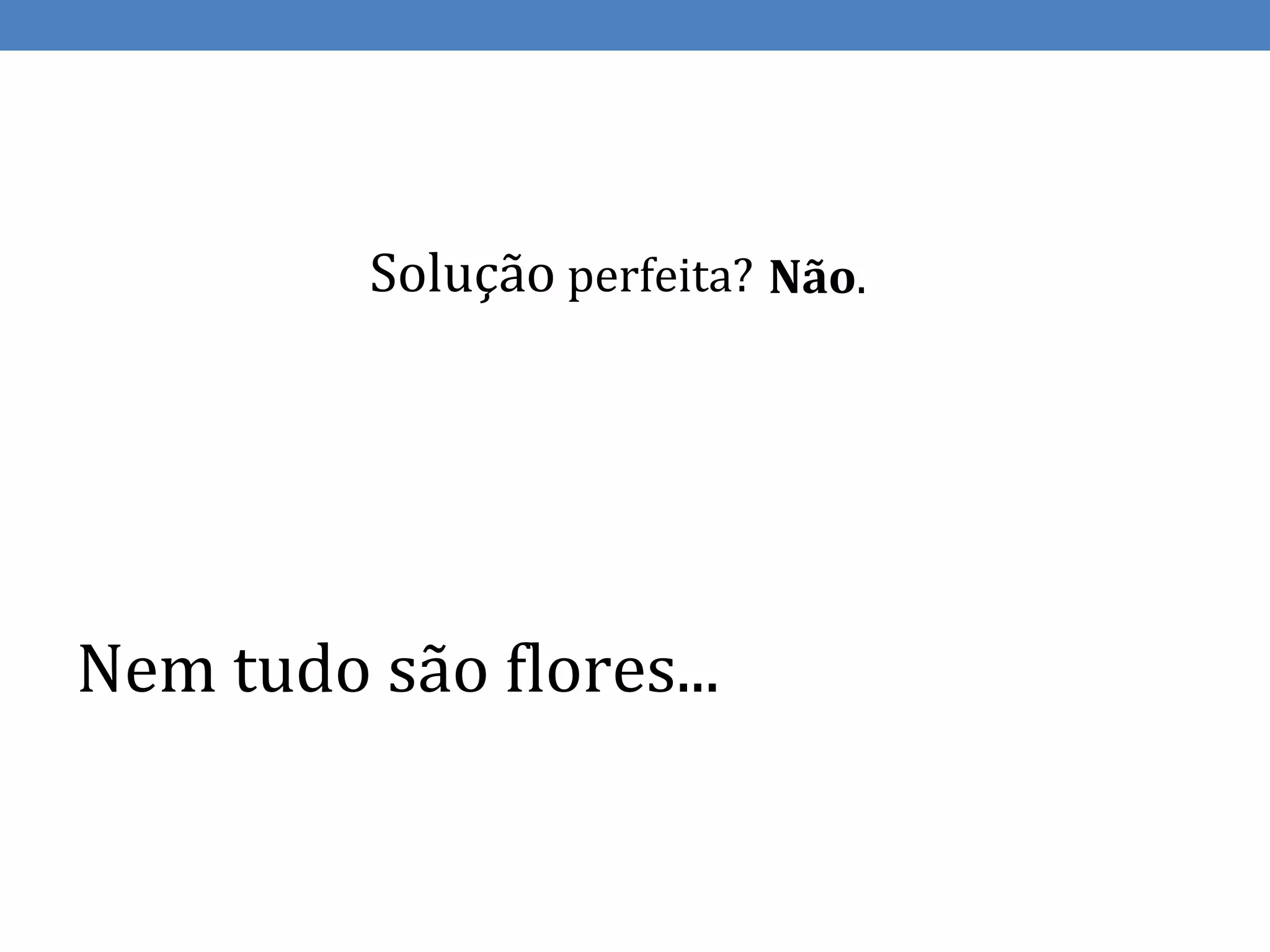 Solução perfeita? Não.




Nem tudo são flores...
 