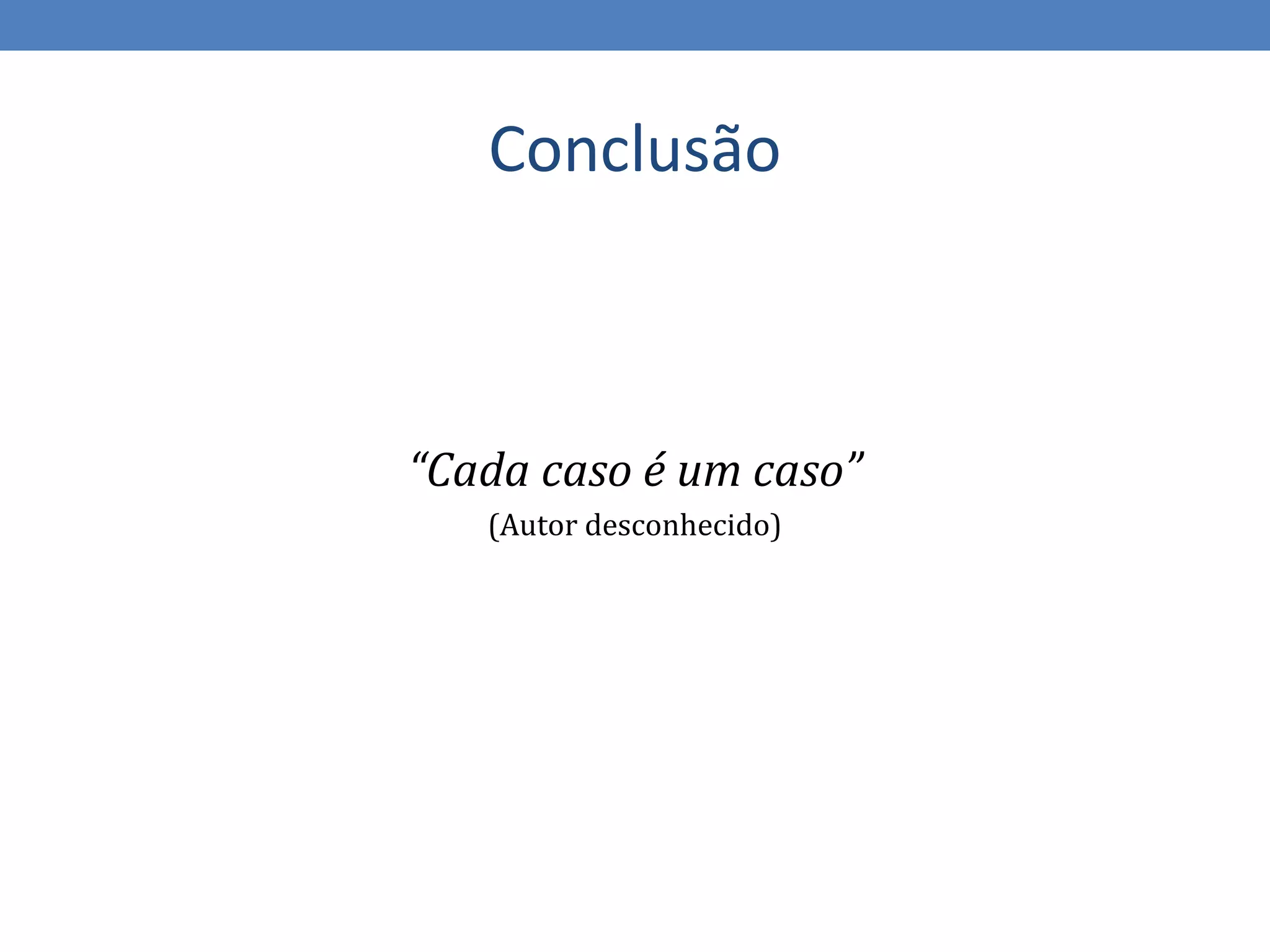 Conclusão



“Cada caso é um caso”
   (Autor desconhecido)
 