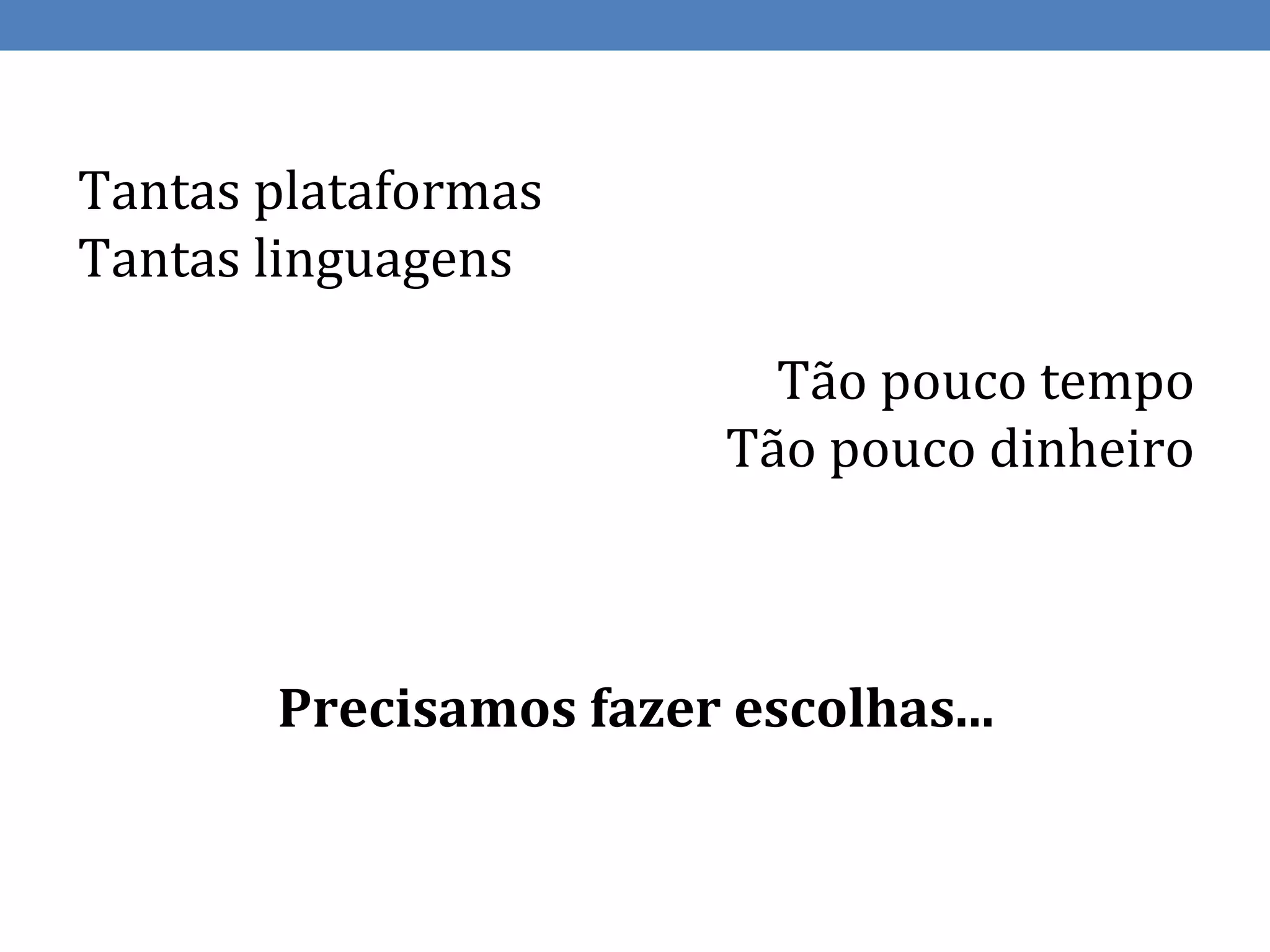 Tantas plataformas
Tantas linguagens

                          Tão pouco tempo
                        Tão pouco dinheiro



       Precisamos fazer escolhas...
 