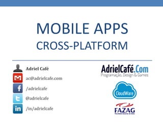 MOBILE APPS
     CROSS-PLATFORM
Adriel Café

ac@adrielcafe.com

/adrielcafe

@adrielcafe

/in/adrielcafe
 