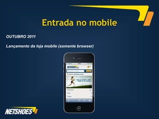 Entrada no mobile
OUTUBRO 2011

Lançamento da loja mobile (somente browser)
 