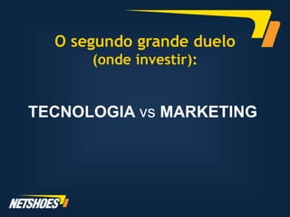 O segundo grande duelo
      (onde investir):


TECNOLOGIA vs MARKETING
 
