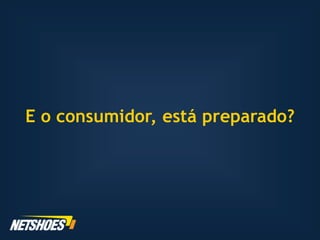 E o consumidor, está preparado?
 
