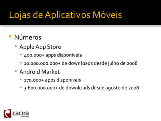 Lojas de Aplicativos Móveis

   Números
     Apple App Store
      ▪ 400.000+ apps disponíveis
      ▪ 10.000.000.000+ d...