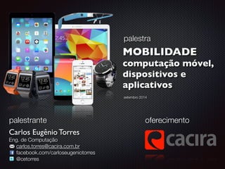 palestra 
MOBILIDADE 
computação móvel, 
dispositivos e 
aplicativos 
oferecimento 
palestrante 
Carlos Eugênio Torres 
En...
