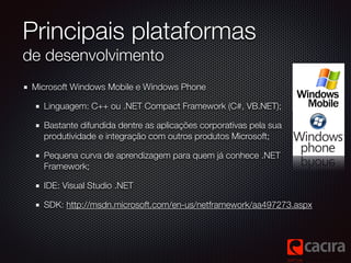 Principais plataformas 
de desenvolvimento 
Microsoft Windows Mobile e Windows Phone 
Linguagem: C++ ou .NET Compact Frame...