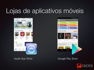 Lojas de aplicativos móveis 
Apple App Store Google Play Store 
 