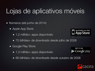 Lojas de aplicativos móveis 
Números (até junho de 2014) 
Apple App Store 
1,2 milhão+ apps disponíveis 
75 bilhões+ de do...