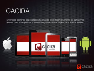 CACIRA
Empresas cearense especializada na criação e no desenvolvimento de aplicativos
móveis para smartphones e tablets na...