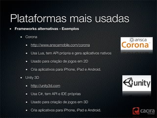 Plataformas mais usadas
Frameworks alternativas - Exemplos

     Corona

        http://www.anscamobile.com/corona

      ...