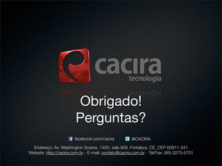Obrigado!
                        Perguntas?
                        facebook.com/cacira           @CACIRA
  Endereço: Av....