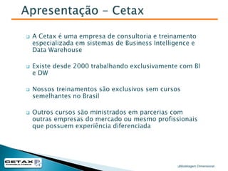Apresentação - CetaxA Cetax é uma empresa de consultoria e treinamento especializada em sistemas de Business Intelligence e Data Warehouse