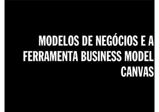 MODELOS DE NEGÓCIOS E A
FERRAMENTA BUSINESS MODEL
                   CANVAS
 