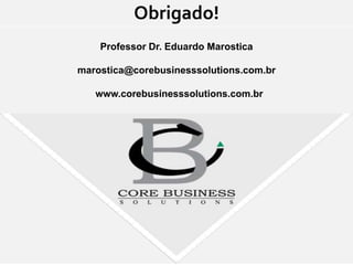 Obrigado!
    Professor Dr. Eduardo Marostica

marostica@corebusinesssolutions.com.br

   www.corebusinesssolutions.com.br
 