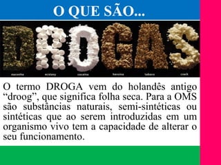(11) 3699.4245www.lares.psc.br
2013©LARES
O termo DROGA vem do holandês antigo
“droog”, que significa folha seca. Para a OMS
são substâncias naturais, semi-sintéticas ou
sintéticas que ao serem introduzidas em um
organismo vivo tem a capacidade de alterar o
seu funcionamento.
O QUE SÃO...
 