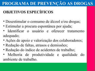(11) 3699.4245www.lares.psc.br
2013©LARES
OBJETIVOS ESPECÍFICOS
• Desestimular o consumo de álcool e/ou drogas;
• Estimular a procura espontânea por ajuda;
• Identificar o usuário e oferecer tratamento
adequado;
• Ações de apoio e valorização dos colaboradores;
• Redução de faltas, atrasos e demissões;
• Redução do índice de acidentes de trabalho;
• Melhoria de produtividade e qualidade do
ambiente de trabalho.
2012©LARES
PROGRAMA DE PREVENÇÃO AS DROGAS
 
