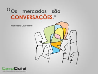 Os mercados são  CONVERSAÇÕES .” Manifesto Cluentrain “ 