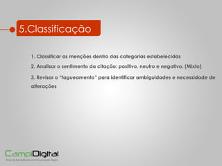 5.Classificação 3. Revisar o “ tagueamento”  para identificar ambiguidades e necessidade de alterações 2. Analisar o sentimento da citação: positivo, neutro e negativo. (Mixto) 1. Classificar as menções dentro das categorias estabelecidas 